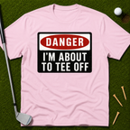 Danger: I'm About To Tee Off T-Shirt