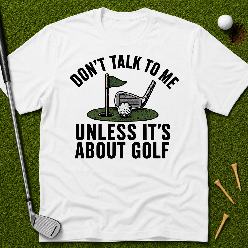 Don't Talk To Me Unless It's About Golf T-Shirt