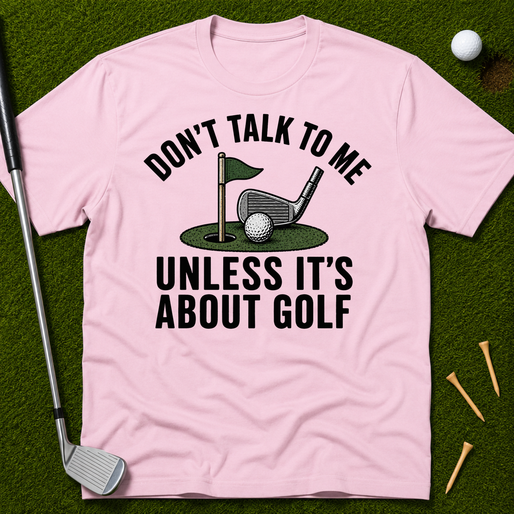Don't Talk To Me Unless It's About Golf T-Shirt