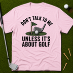 Don't Talk To Me Unless It's About Golf T-Shirt