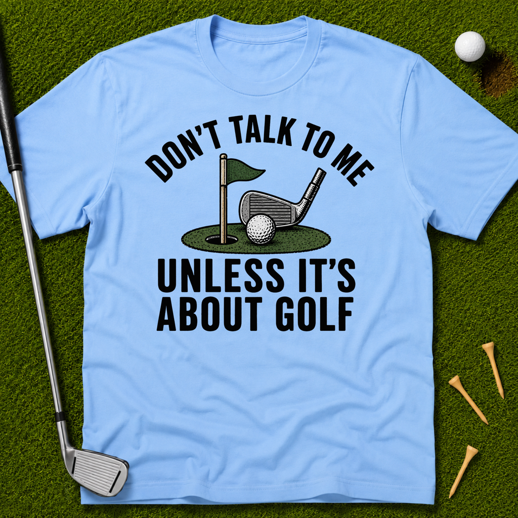 Don't Talk To Me Unless It's About Golf T-Shirt
