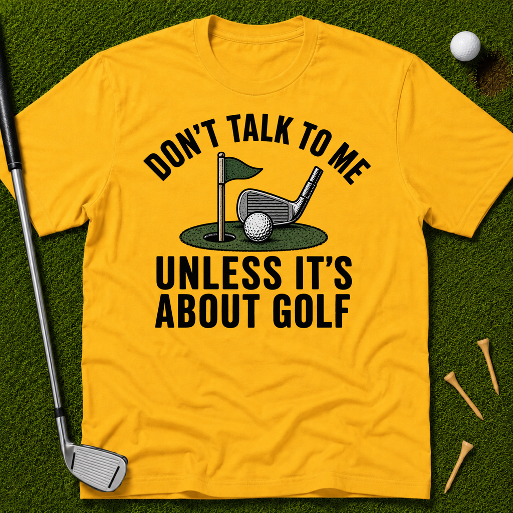 Don't Talk To Me Unless It's About Golf T-Shirt