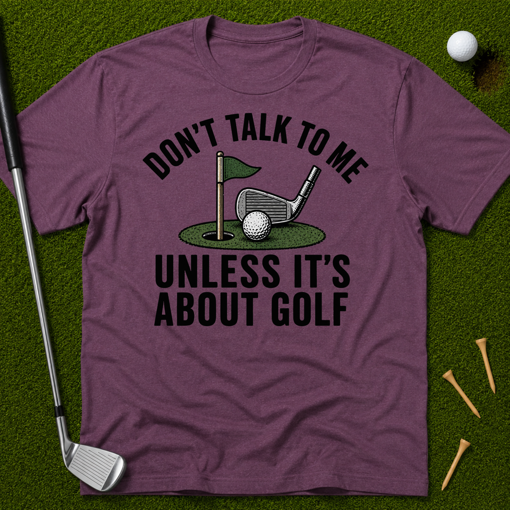 Don't Talk To Me Unless It's About Golf T-Shirt