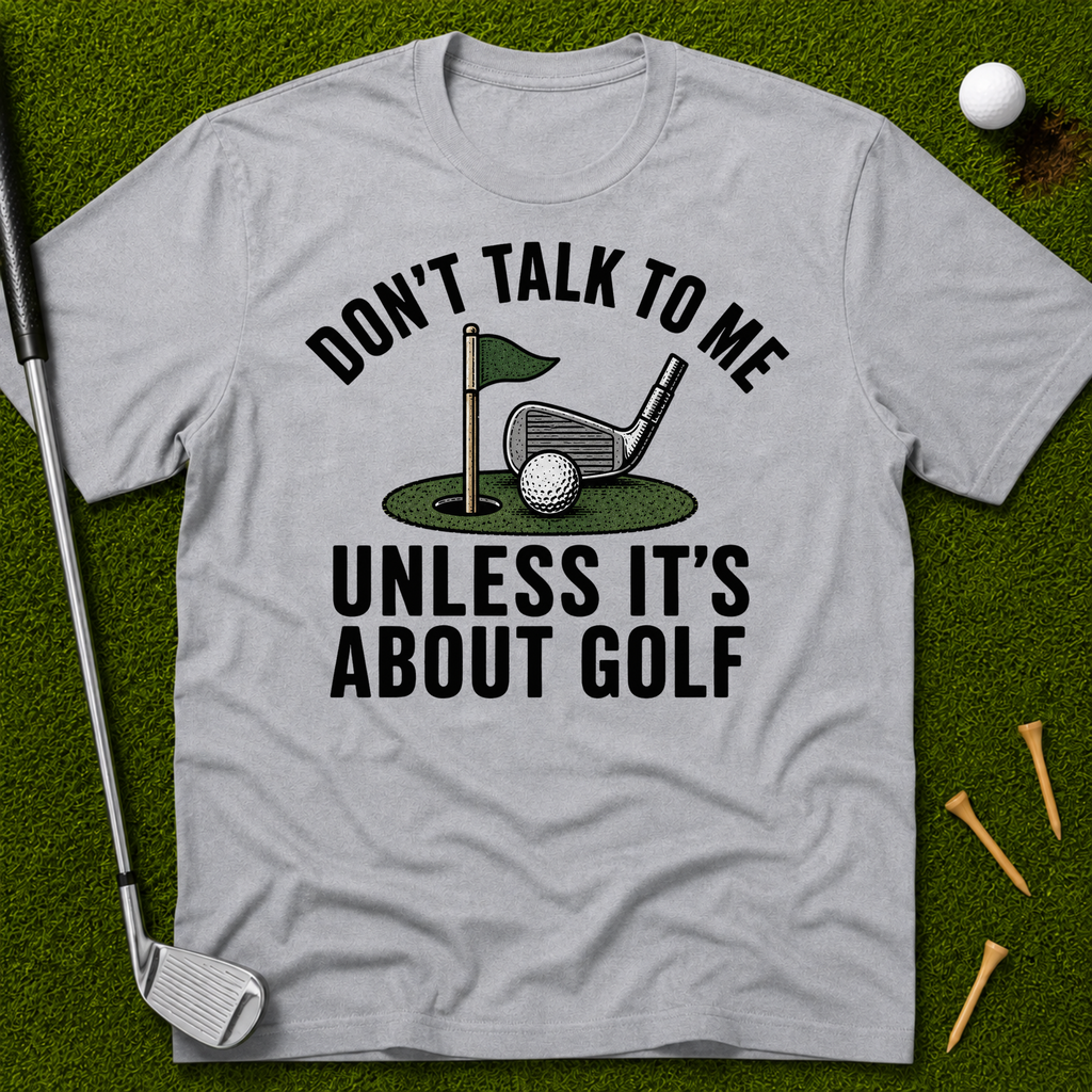 Don't Talk To Me Unless It's About Golf T-Shirt