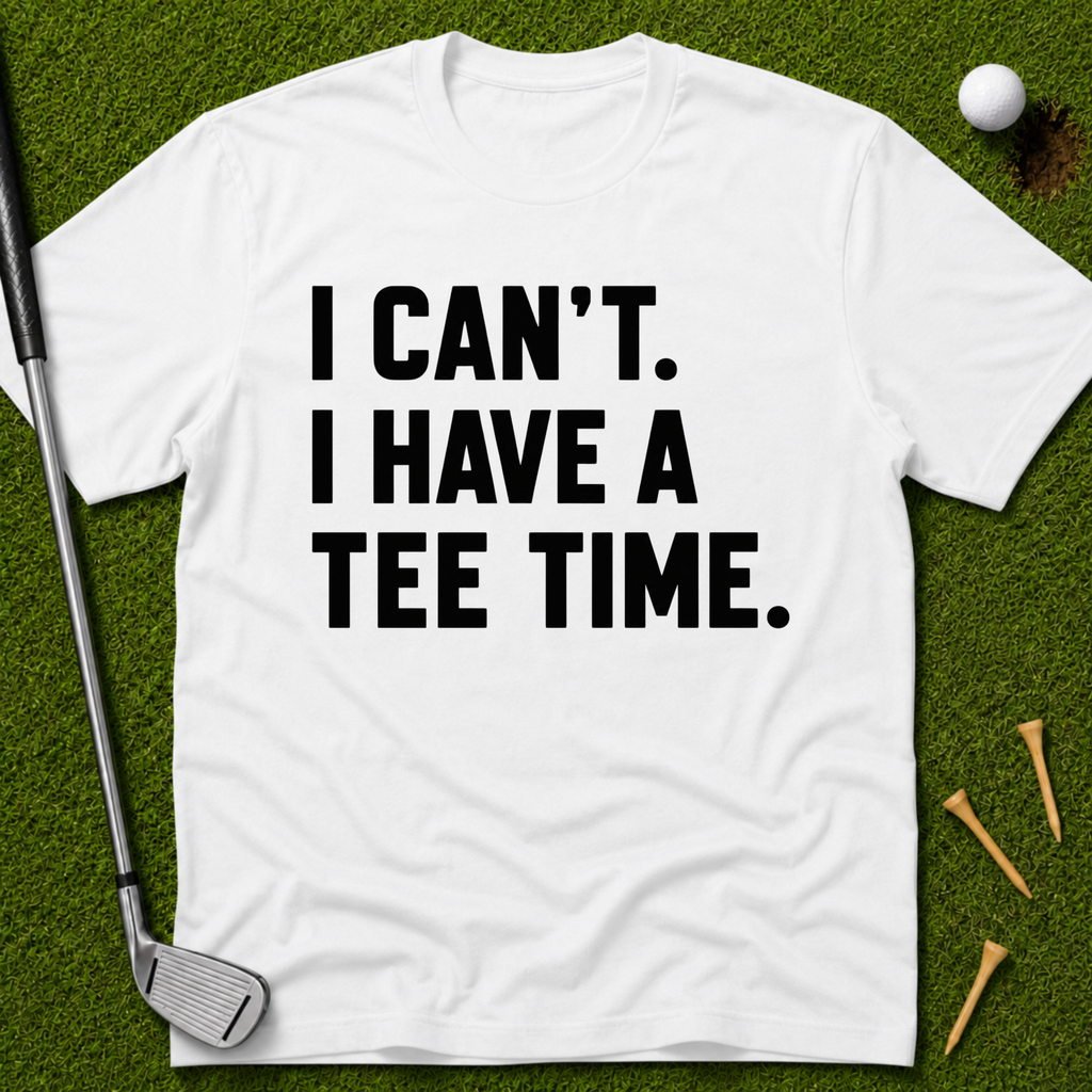 I Can't. I Have A Tee Time. T-Shirt