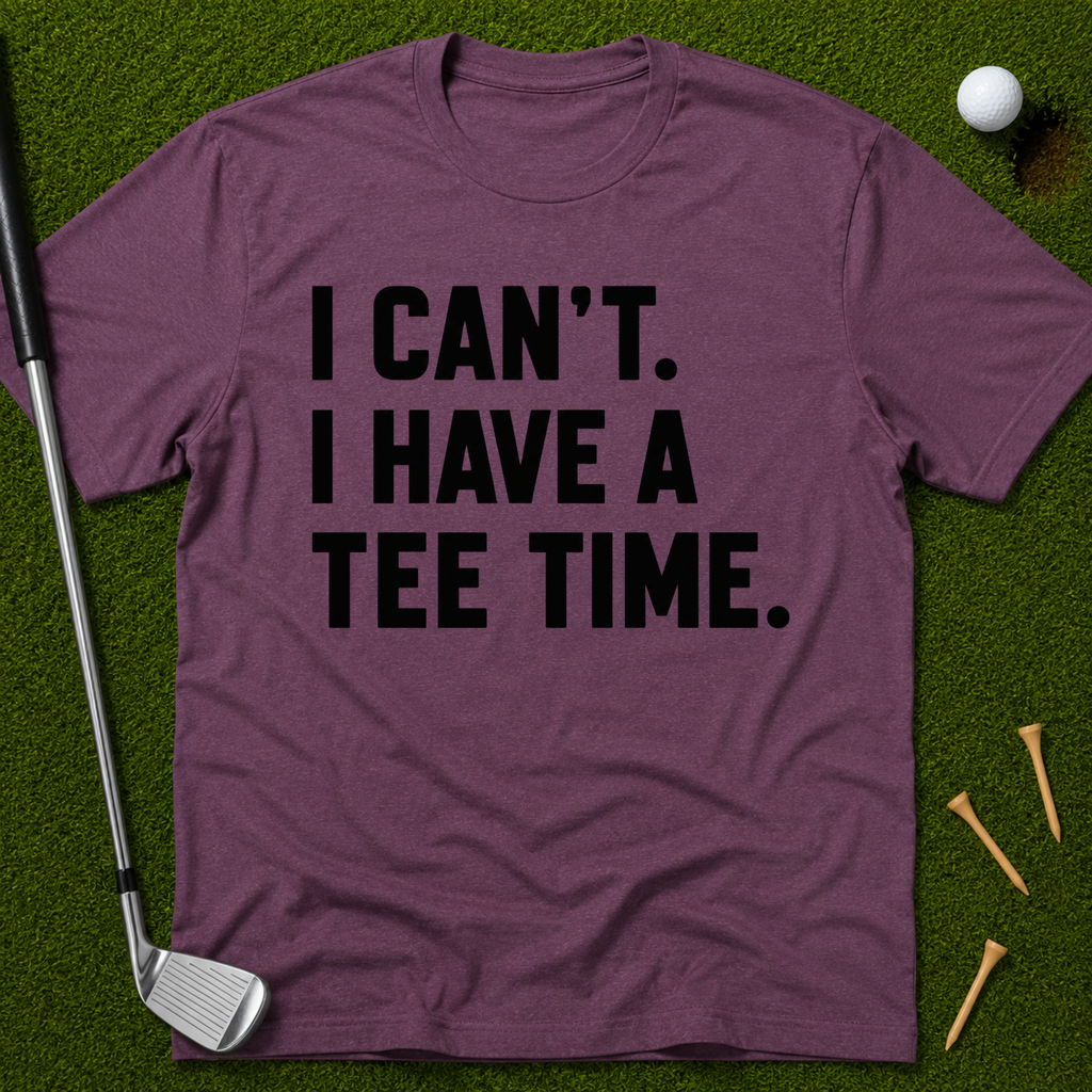I Can't. I Have A Tee Time. T-Shirt