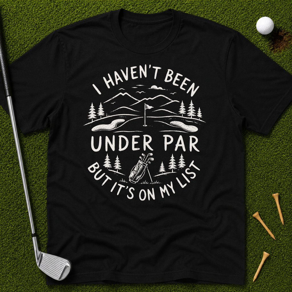 I Haven't Been Under Par But It's On My List T-Shirt