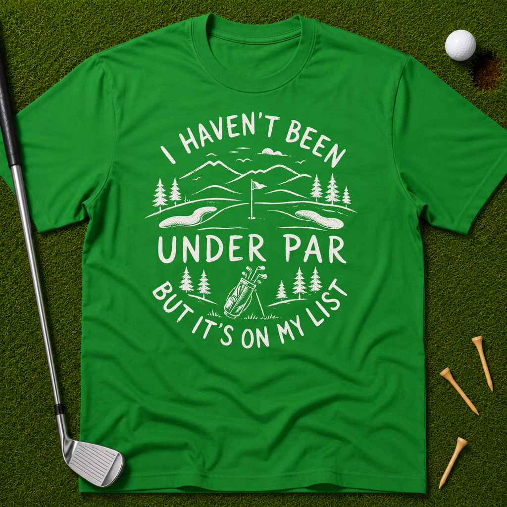 I Haven't Been Under Par But It's On My List T-Shirt