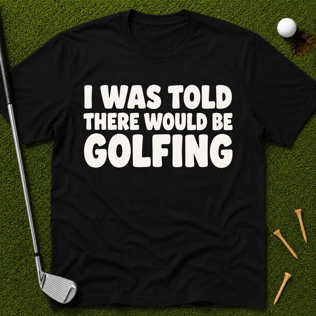 I Was Told There Would Be Golfing T-Shirt