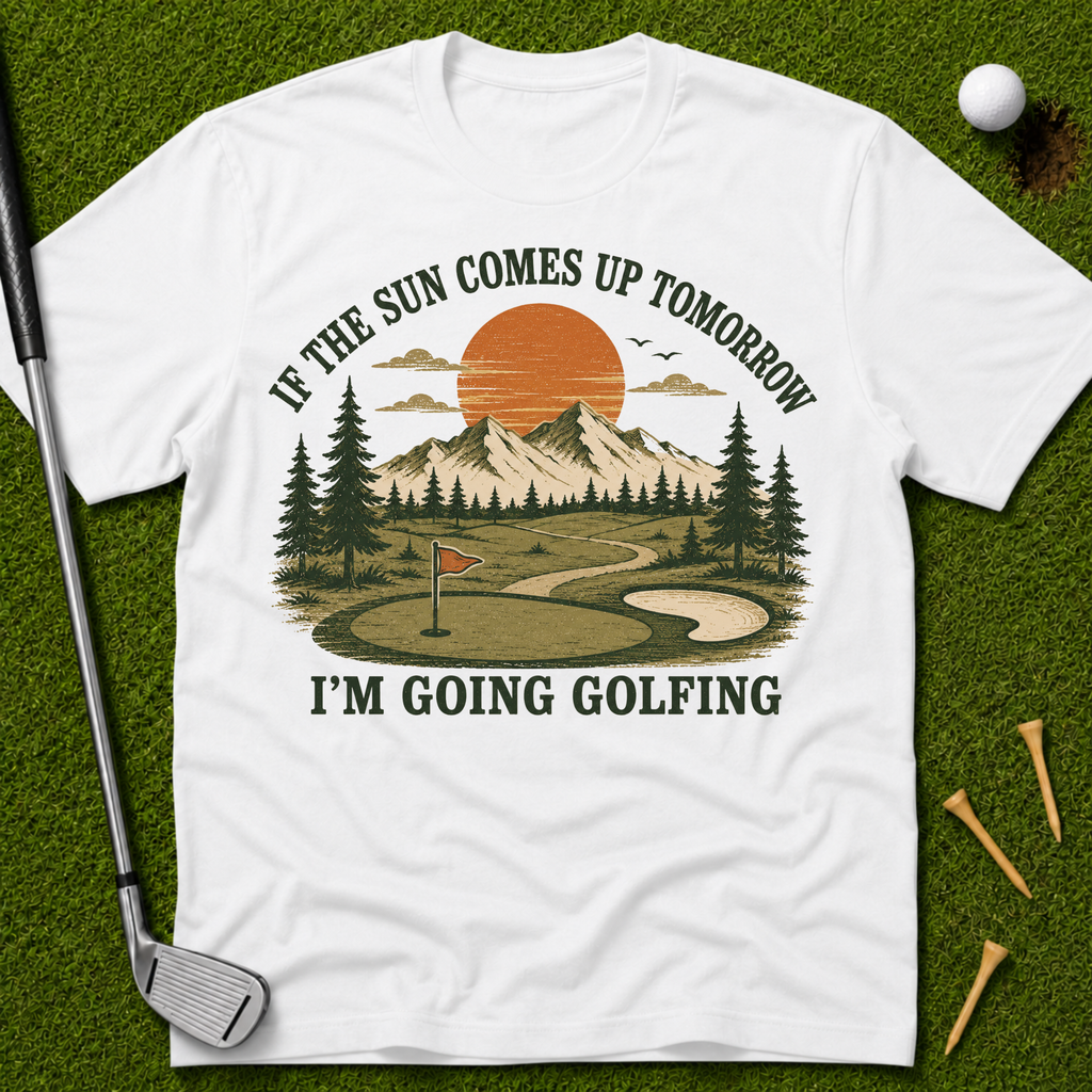 If The Sun Comes Up Tomorrow I'm Going Golfing T-Shirt