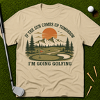 If The Sun Comes Up Tomorrow I'm Going Golfing T-Shirt