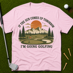 If The Sun Comes Up Tomorrow I'm Going Golfing T-Shirt