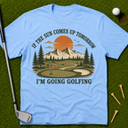 If The Sun Comes Up Tomorrow I'm Going Golfing T-Shirt