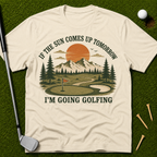 If The Sun Comes Up Tomorrow I'm Going Golfing T-Shirt