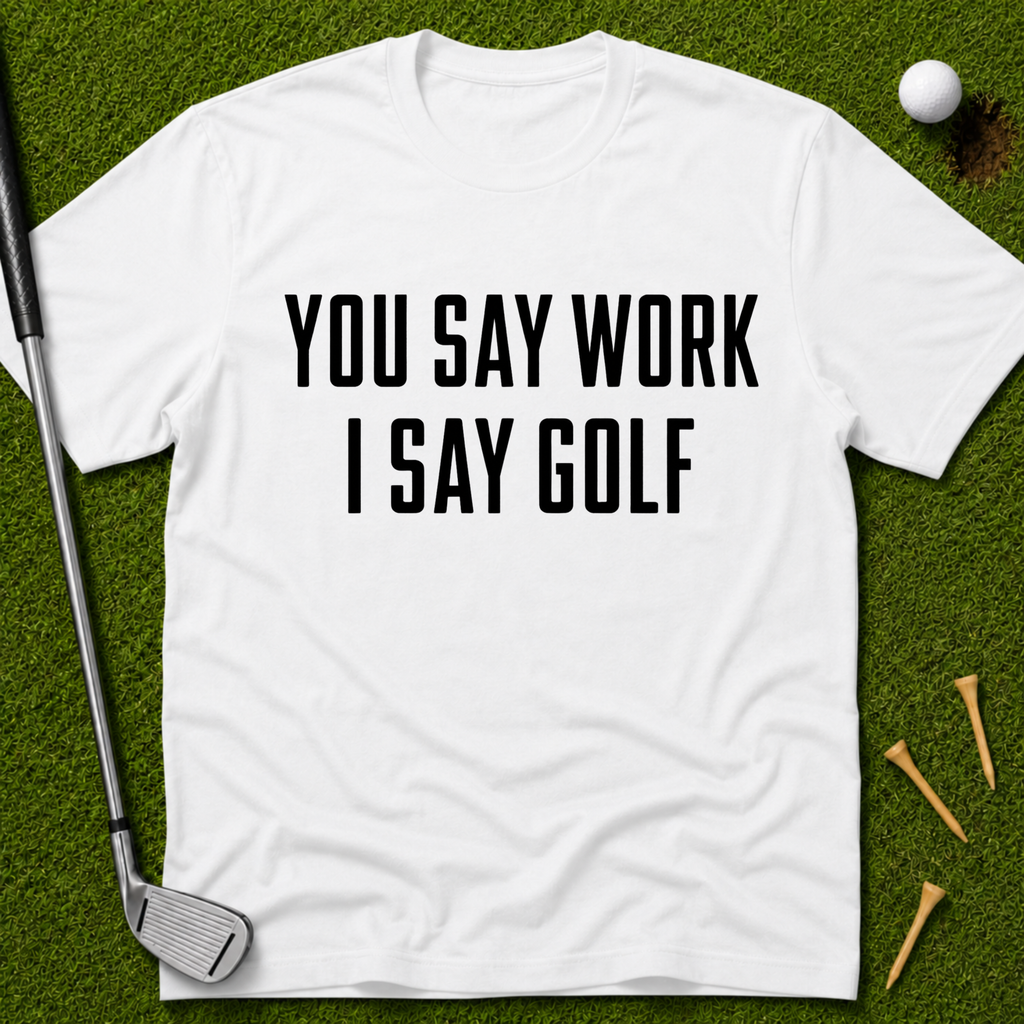 You Say Work I Say Golf T-Shirt
