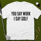 You Say Work I Say Golf T-Shirt