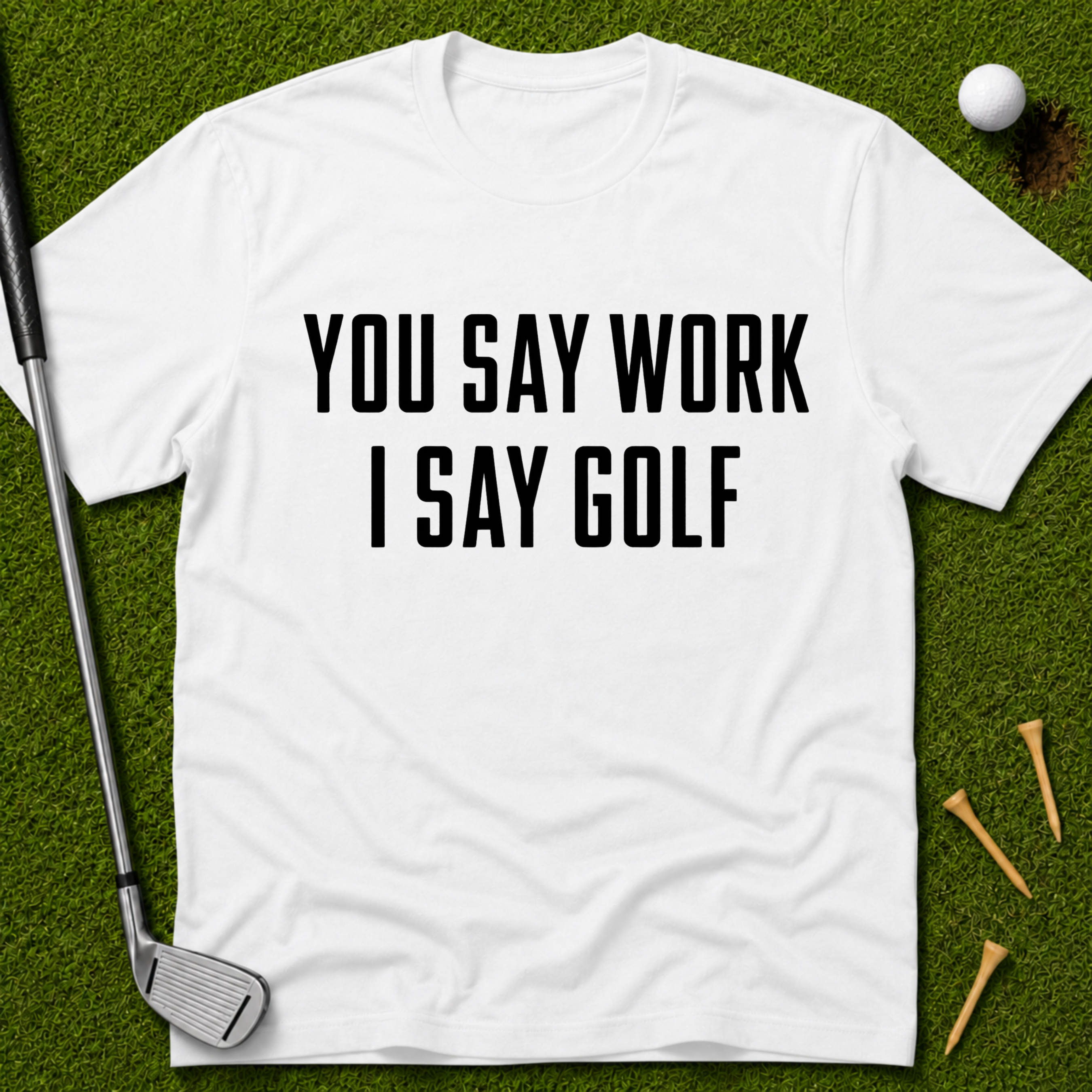 You Say Work I Say Golf T-Shirt