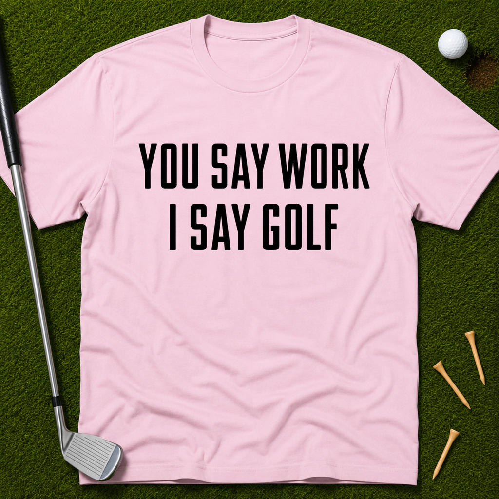 You Say Work I Say Golf T-Shirt