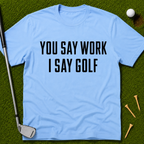 You Say Work I Say Golf T-Shirt