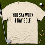 You Say Work I Say Golf T-Shirt