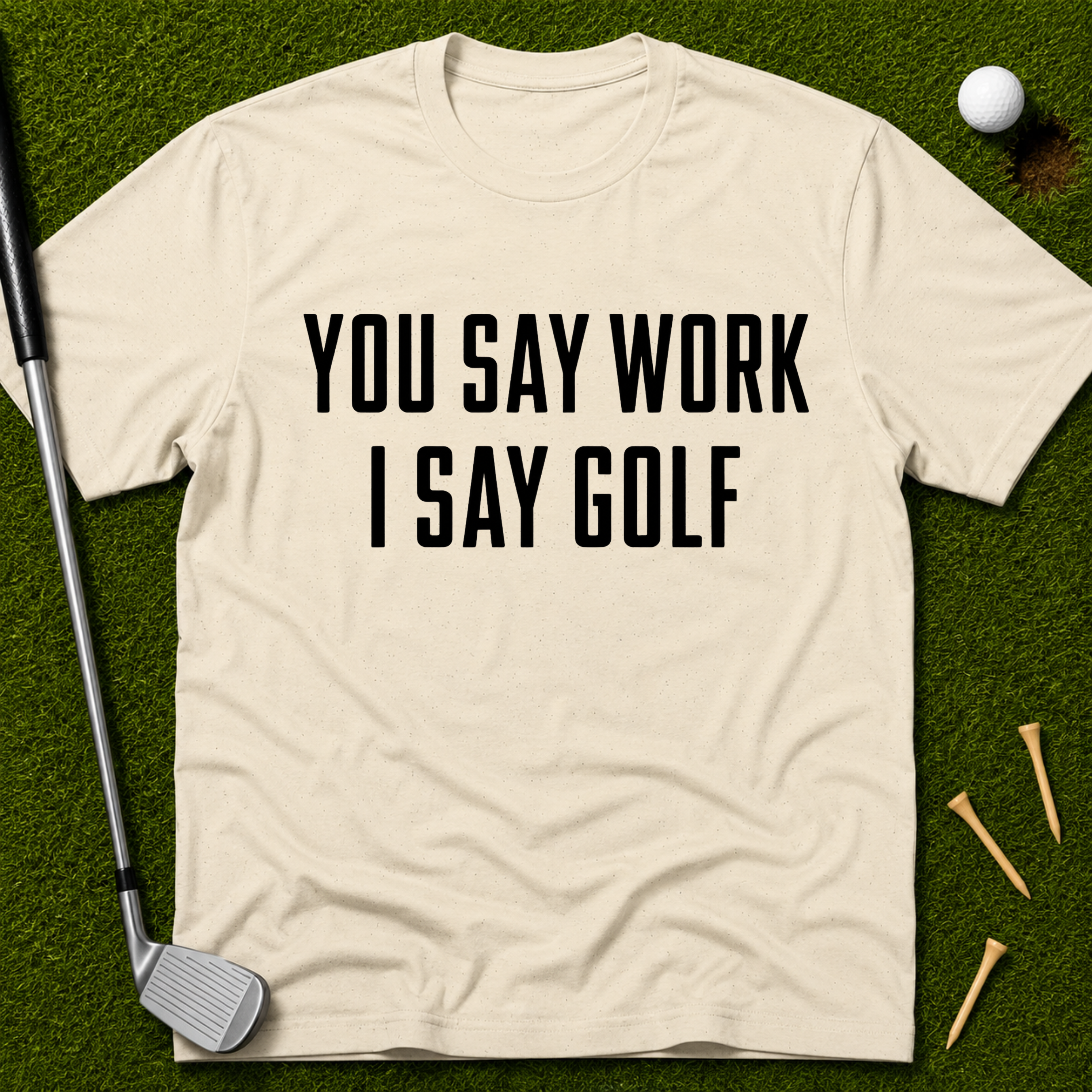 You Say Work I Say Golf T-Shirt
