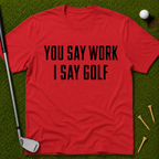 You Say Work I Say Golf T-Shirt