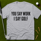 You Say Work I Say Golf T-Shirt