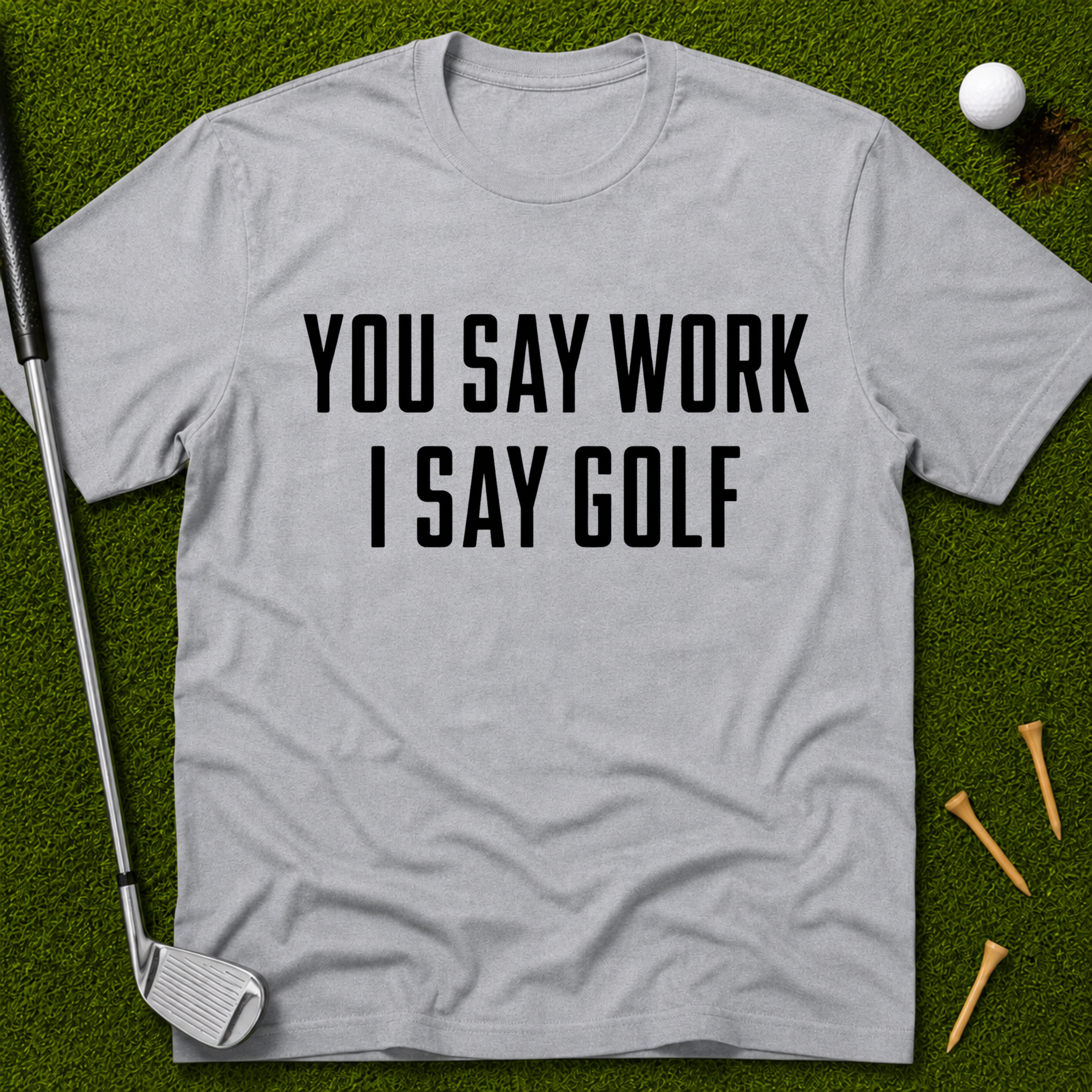 You Say Work I Say Golf T-Shirt