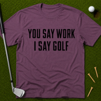 You Say Work I Say Golf T-Shirt