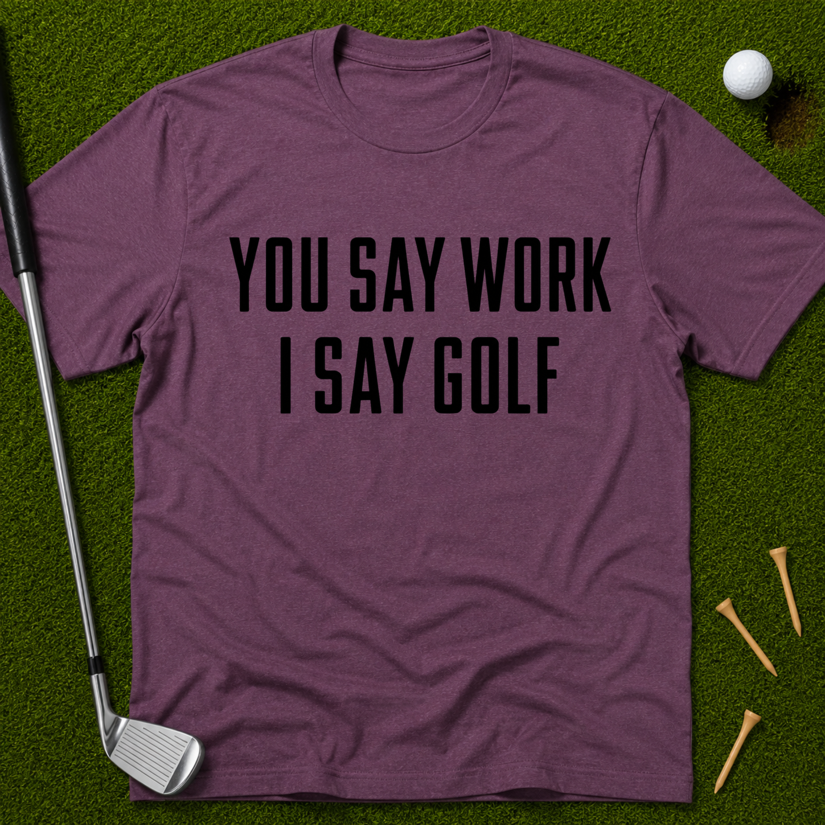 You Say Work I Say Golf T-Shirt