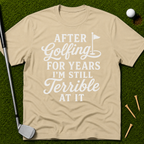 After Golfing For Years I'm Still Terrible At It T-Shirt