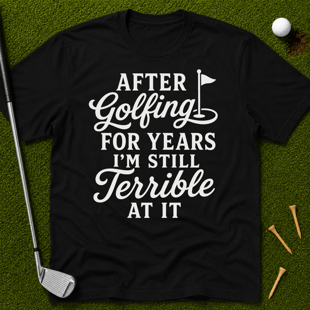 After Golfing For Years I'm Still Terrible At It T-Shirt