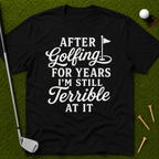 After Golfing For Years I'm Still Terrible At It T-Shirt
