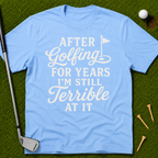 After Golfing For Years I'm Still Terrible At It T-Shirt