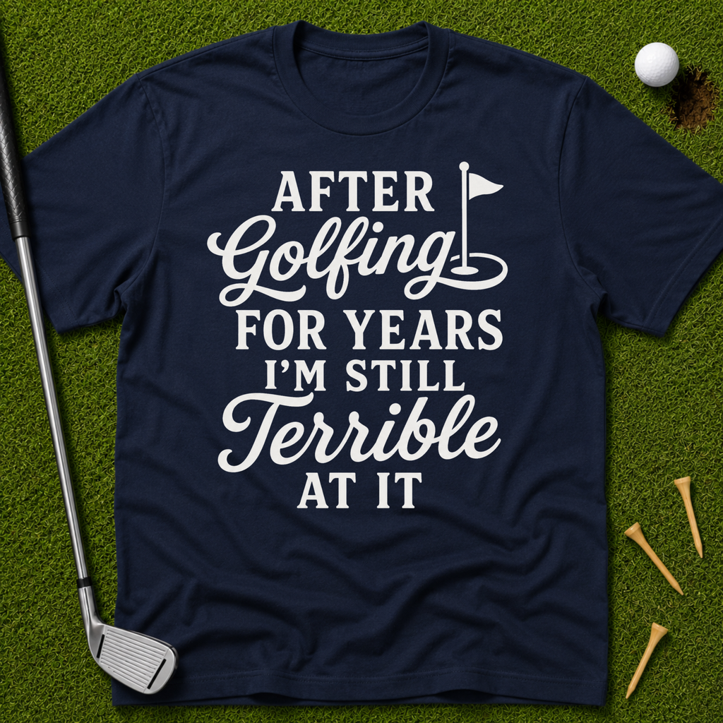 After Golfing For Years I'm Still Terrible At It T-Shirt