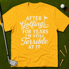After Golfing For Years I'm Still Terrible At It T-Shirt