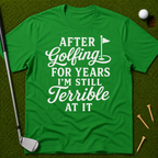 After Golfing For Years I'm Still Terrible At It T-Shirt
