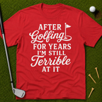 After Golfing For Years I'm Still Terrible At It T-Shirt