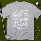 After Golfing For Years I'm Still Terrible At It T-Shirt