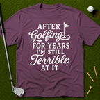 After Golfing For Years I'm Still Terrible At It T-Shirt