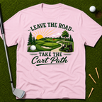 Leave The Road Take The Cart Path T-Shirt