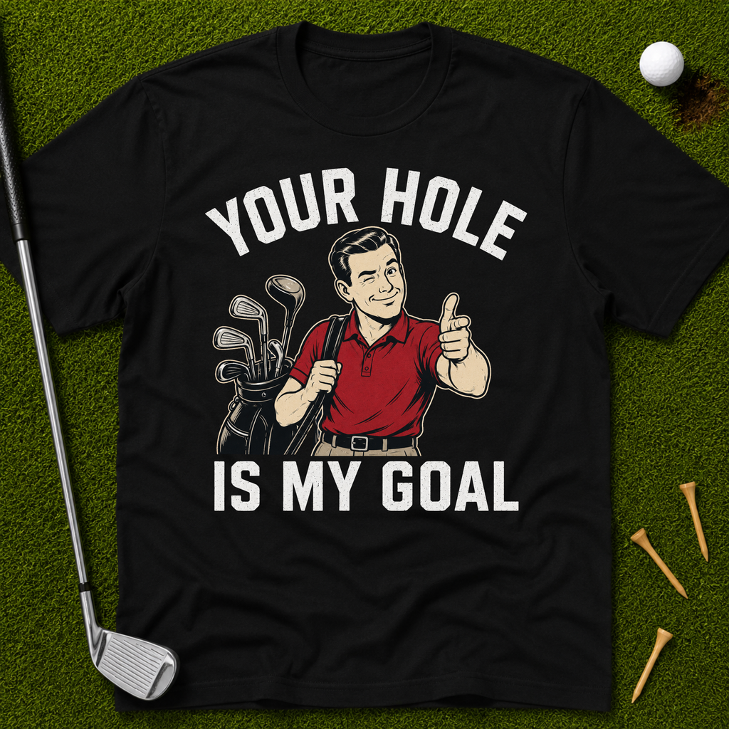 Your Hole Is My Goal T-Shirt