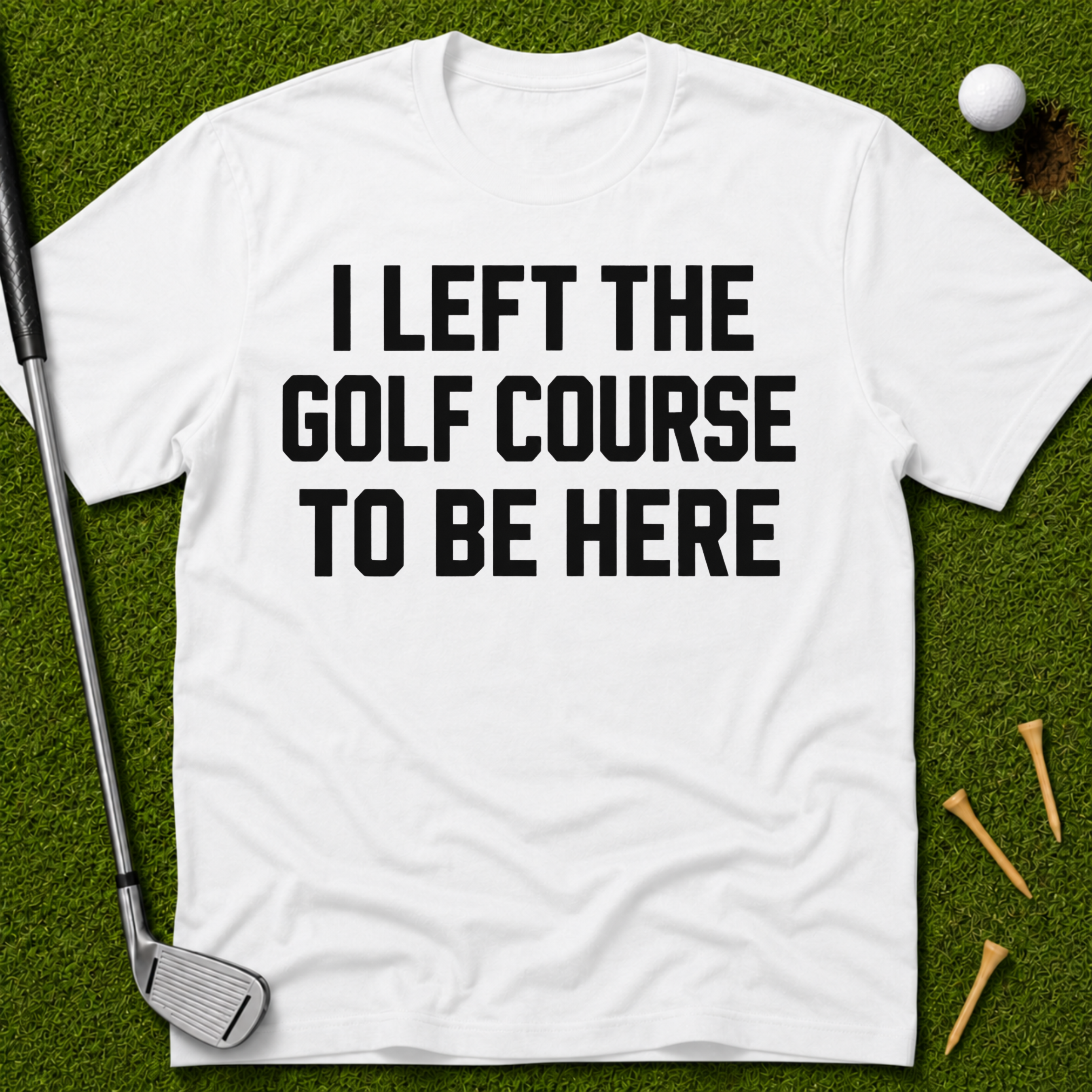 I Left The Golf Course To Be Here T-Shirt
