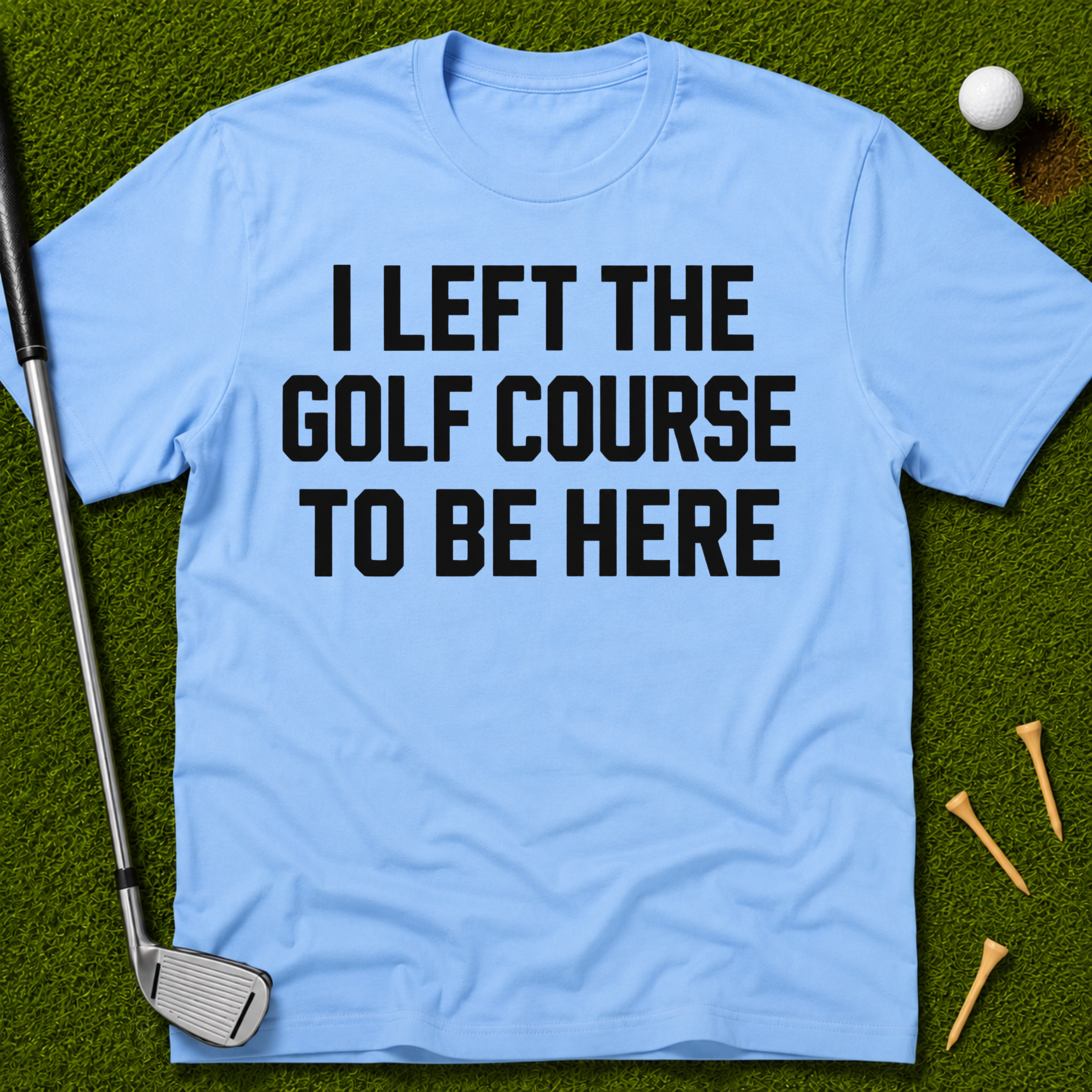 I Left The Golf Course To Be Here T-Shirt