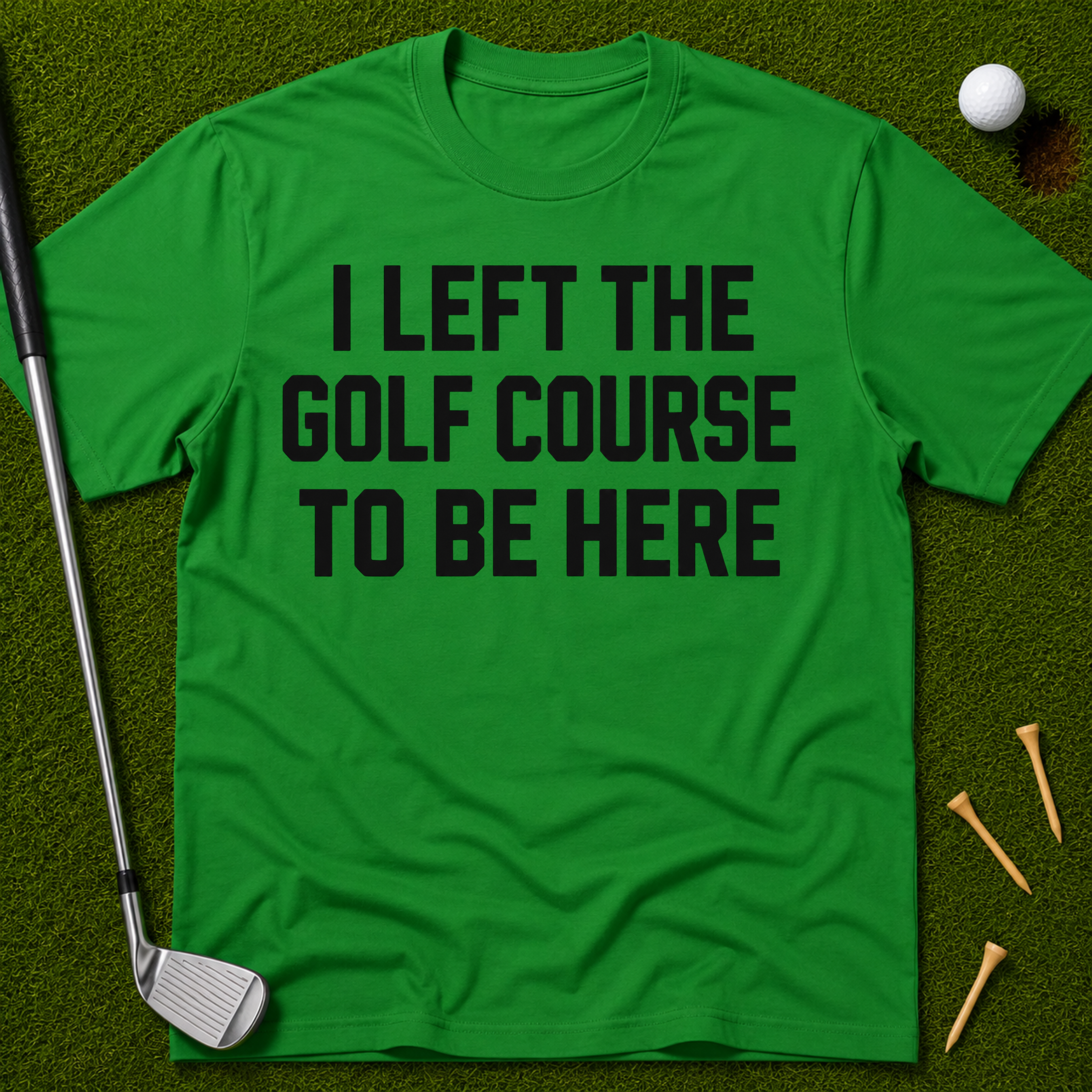 I Left The Golf Course To Be Here T-Shirt