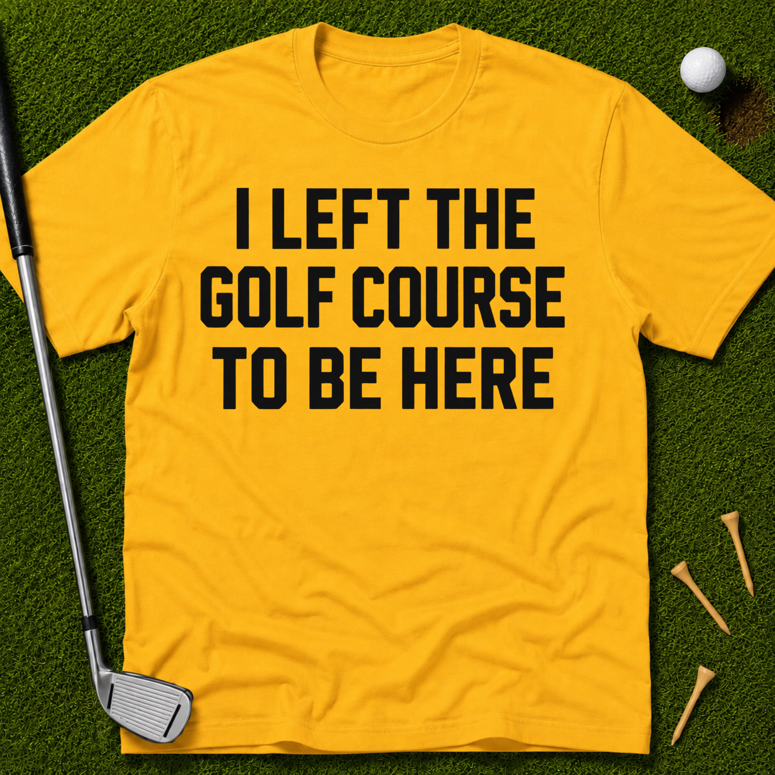 I Left The Golf Course To Be Here T-Shirt