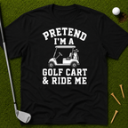 Pretend I'm A Golf Cart & Ride Me T-Shirt