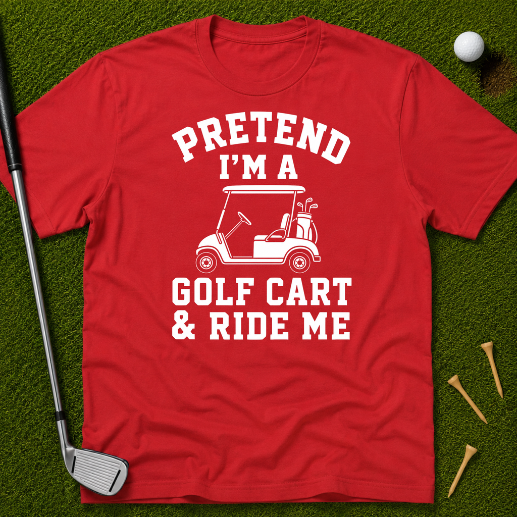 Pretend I'm A Golf Cart & Ride Me T-Shirt