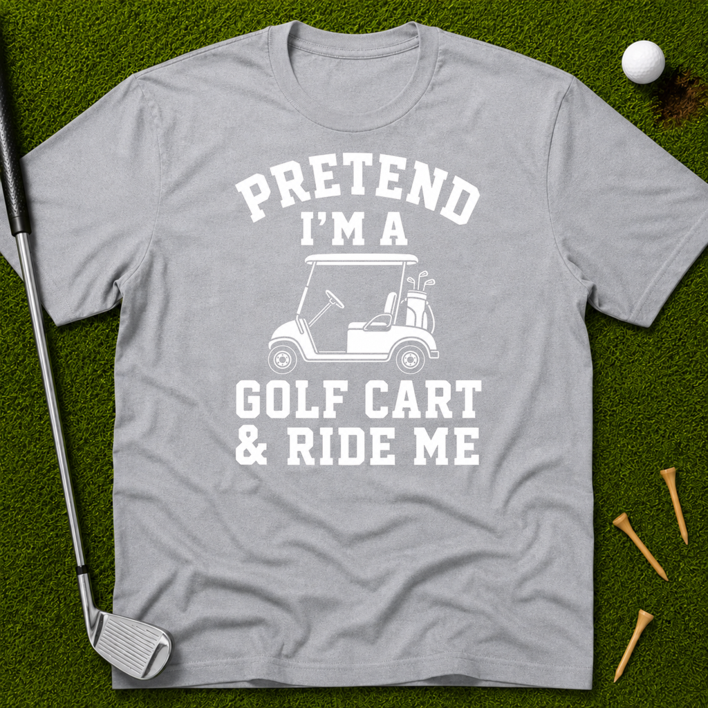Pretend I'm A Golf Cart & Ride Me T-Shirt