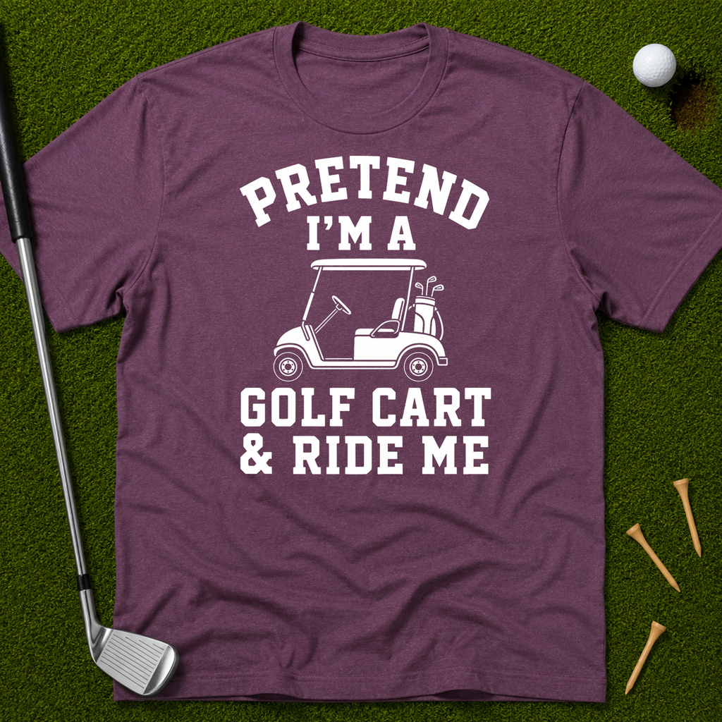 Pretend I'm A Golf Cart & Ride Me T-Shirt
